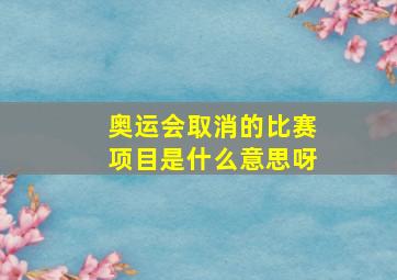 奥运会取消的比赛项目是什么意思呀