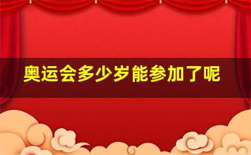 奥运会多少岁能参加了呢