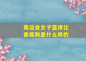 奥运会女子篮球比赛规则是什么样的