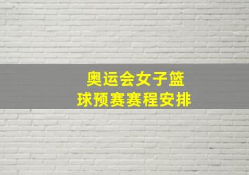 奥运会女子篮球预赛赛程安排