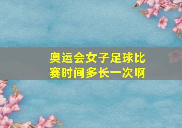 奥运会女子足球比赛时间多长一次啊