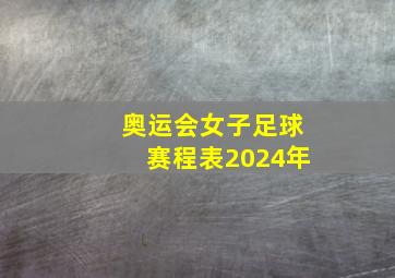 奥运会女子足球赛程表2024年