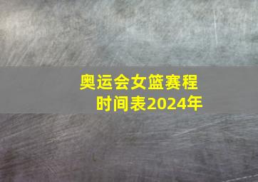 奥运会女篮赛程时间表2024年