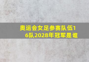 奥运会女足参赛队伍16队2028年冠军是谁