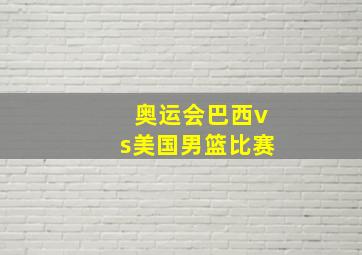 奥运会巴西vs美国男篮比赛