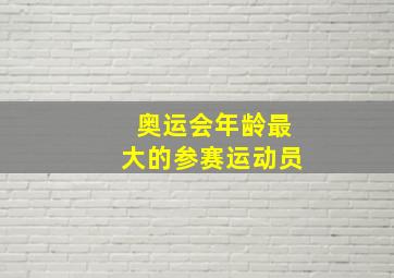 奥运会年龄最大的参赛运动员