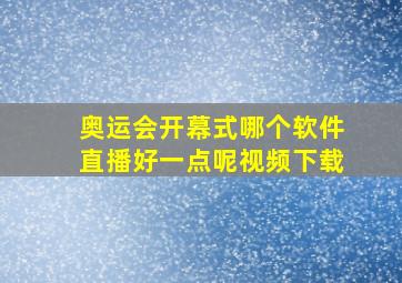 奥运会开幕式哪个软件直播好一点呢视频下载