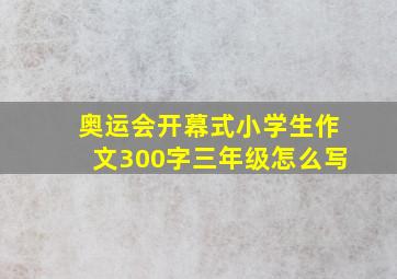 奥运会开幕式小学生作文300字三年级怎么写