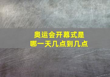 奥运会开幕式是哪一天几点到几点