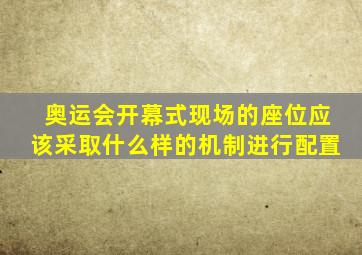 奥运会开幕式现场的座位应该采取什么样的机制进行配置