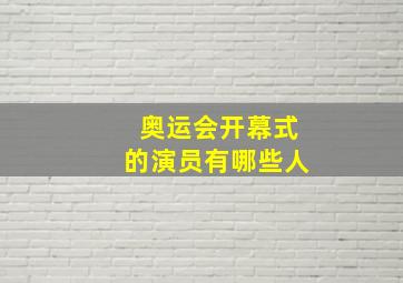 奥运会开幕式的演员有哪些人