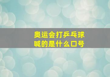 奥运会打乒乓球喊的是什么口号