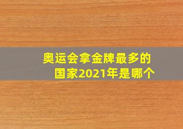 奥运会拿金牌最多的国家2021年是哪个