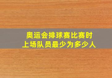 奥运会排球赛比赛时上场队员最少为多少人