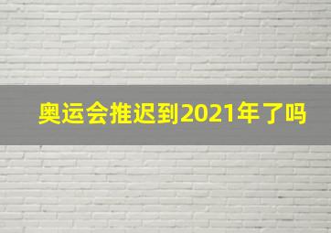 奥运会推迟到2021年了吗