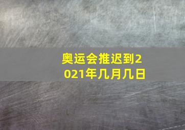 奥运会推迟到2021年几月几日