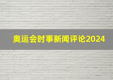 奥运会时事新闻评论2024