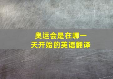 奥运会是在哪一天开始的英语翻译