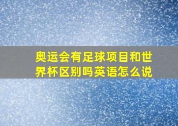 奥运会有足球项目和世界杯区别吗英语怎么说