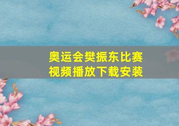 奥运会樊振东比赛视频播放下载安装