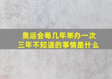 奥运会每几年举办一次三年不知道的事情是什么