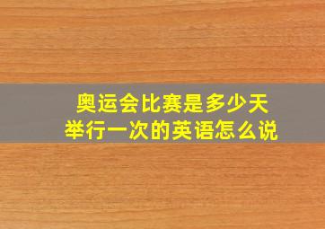 奥运会比赛是多少天举行一次的英语怎么说