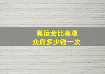 奥运会比赛观众席多少钱一次