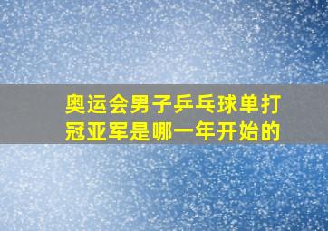 奥运会男子乒乓球单打冠亚军是哪一年开始的