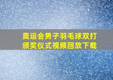 奥运会男子羽毛球双打颁奖仪式视频回放下载