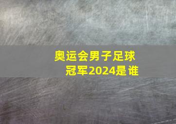 奥运会男子足球冠军2024是谁