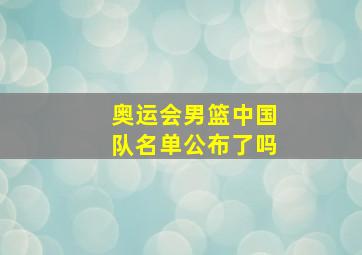 奥运会男篮中国队名单公布了吗