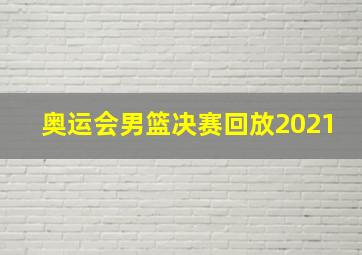 奥运会男篮决赛回放2021