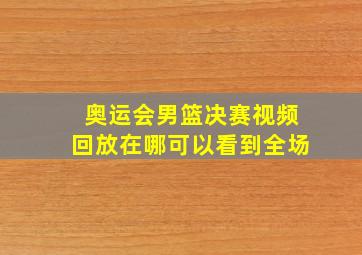 奥运会男篮决赛视频回放在哪可以看到全场