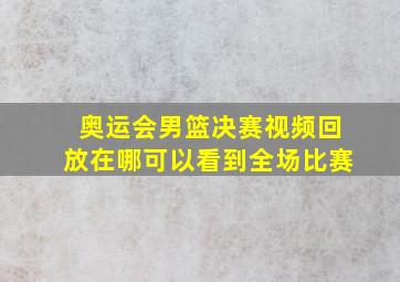 奥运会男篮决赛视频回放在哪可以看到全场比赛