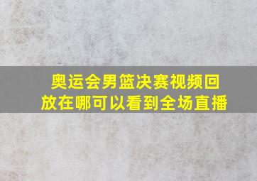 奥运会男篮决赛视频回放在哪可以看到全场直播