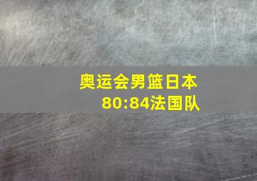 奥运会男篮日本80:84法国队