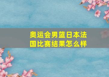 奥运会男篮日本法国比赛结果怎么样