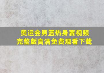 奥运会男篮热身赛视频完整版高清免费观看下载