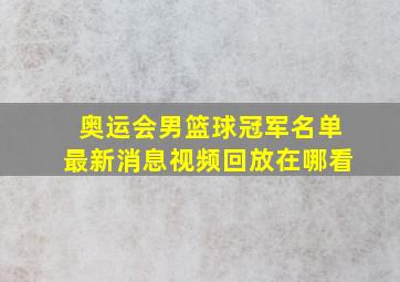 奥运会男篮球冠军名单最新消息视频回放在哪看