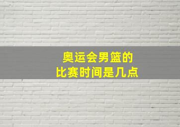 奥运会男篮的比赛时间是几点