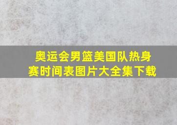 奥运会男篮美国队热身赛时间表图片大全集下载