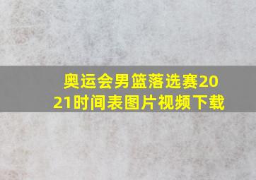 奥运会男篮落选赛2021时间表图片视频下载