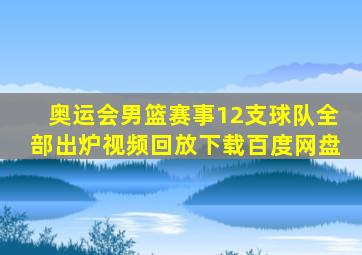 奥运会男篮赛事12支球队全部出炉视频回放下载百度网盘