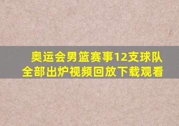 奥运会男篮赛事12支球队全部出炉视频回放下载观看