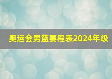 奥运会男篮赛程表2024年级