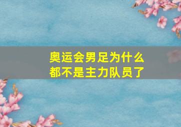 奥运会男足为什么都不是主力队员了