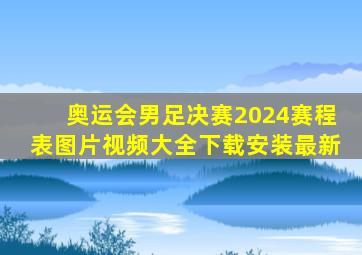 奥运会男足决赛2024赛程表图片视频大全下载安装最新