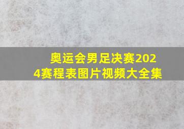 奥运会男足决赛2024赛程表图片视频大全集