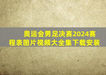 奥运会男足决赛2024赛程表图片视频大全集下载安装