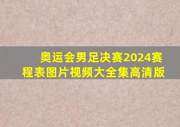 奥运会男足决赛2024赛程表图片视频大全集高清版